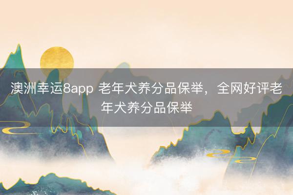澳洲幸運8app 老年犬養(yǎng)分品保舉,全網(wǎng)好評老年犬養(yǎng)分品保舉