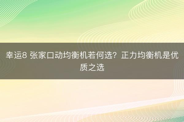 幸運8 張家口動均衡機若何選?正力均衡機是優質之選