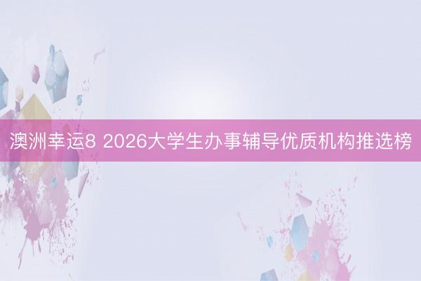 澳洲幸運8 2026大學生辦事輔導優質機構推選榜