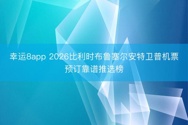 幸運8app 2026比利時布魯塞爾安特衛(wèi)普機票預(yù)訂靠譜推選榜