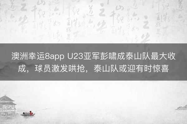 澳洲幸運8app U23亞軍彭嘯成泰山隊最大收成，球員激發(fā)哄搶，泰山隊或迎有時驚喜