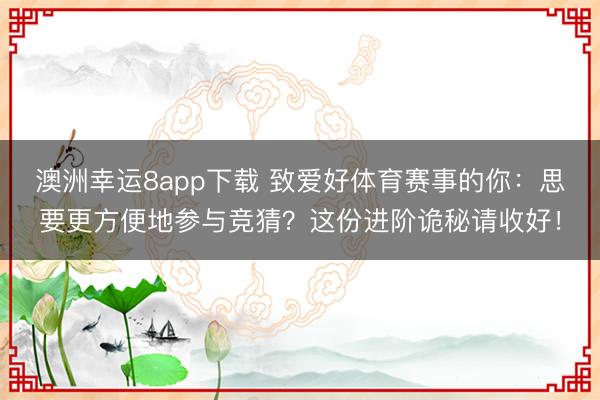 澳洲幸運8app下載 致愛好體育賽事的你：思要更方便地參與競猜？這份進階詭秘請收好！