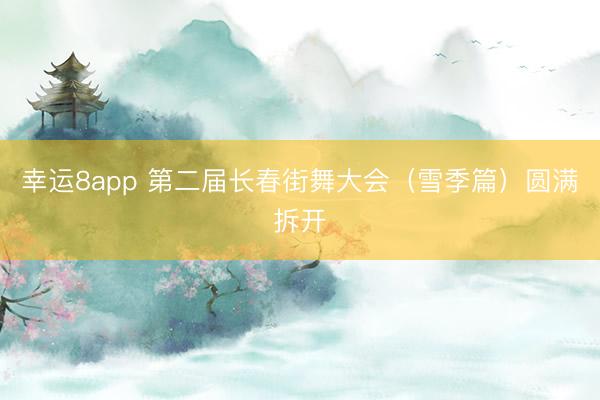 幸運(yùn)8app 第二屆長(zhǎng)春街舞大會(huì)（雪季篇）圓滿拆開