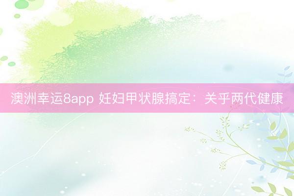 澳洲幸運8app 妊婦甲狀腺搞定:關(guān)乎兩代健康