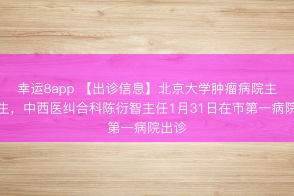 幸運(yùn)8app 【出診信息】北京大學(xué)腫瘤病院主任醫(yī)生,中西醫(yī)糾合科陳衍智主任1月31日在市第一病院出診