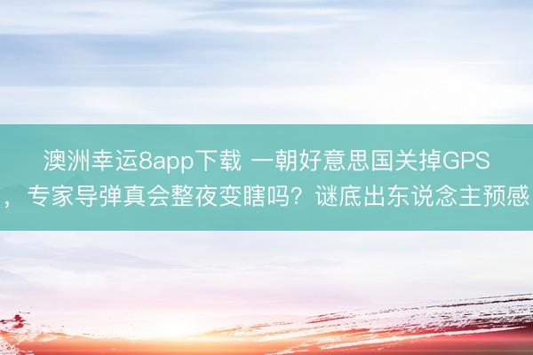 澳洲幸運8app下載 一朝好意思國關掉GPS，專家導彈真會整夜變瞎嗎？謎底出東說念主預感
