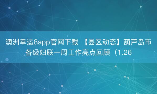 澳洲幸運8app官網下載 【縣區動態】葫蘆島市各級婦聯一周工作亮點回顧(1.26