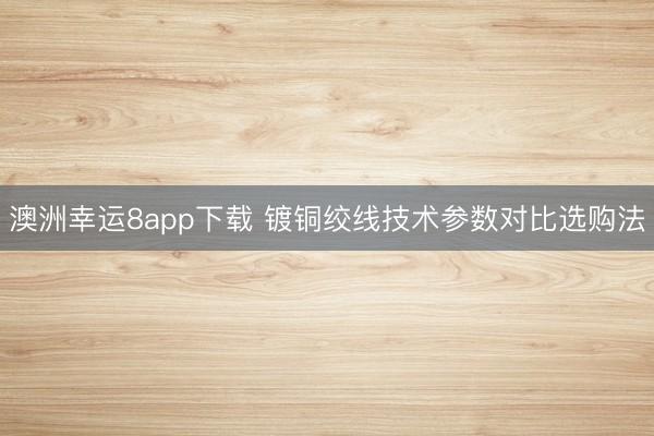 澳洲幸運8app下載 鍍銅絞線技術參數(shù)對比選購法