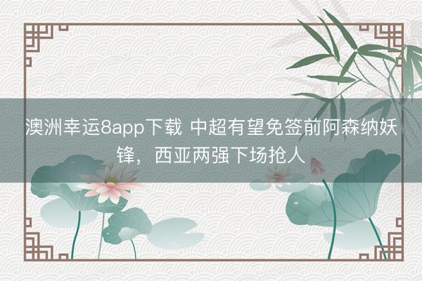 澳洲幸運8app下載 中超有望免簽前阿森納妖鋒,西亞兩強下場搶人