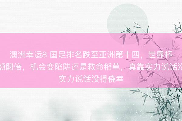 澳洲幸運(yùn)8 國足排名跌至亞洲第十四，世界杯擴(kuò)軍名額翻倍，機(jī)會(huì)變陷阱還是救命稻草，真靠實(shí)力說話沒得僥幸