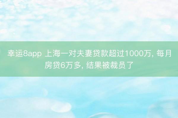 幸運8app 上海一對夫妻貸款超過1000萬, 每月房貸6萬多, 結果被裁員了