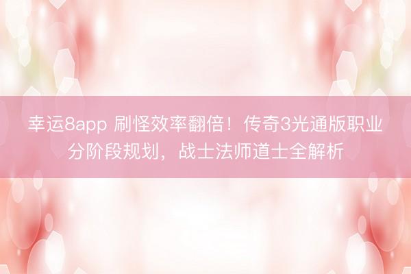 幸運(yùn)8app 刷怪效率翻倍！傳奇3光通版職業(yè)分階段規(guī)劃，戰(zhàn)士法師道士全解析