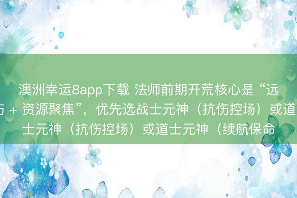 澳洲幸運8app下載 法師前期開荒核心是 “遠程群清 + 元神承傷 + 資源聚焦”,優先選戰士元神(抗傷控場)或道士元神(續航保命