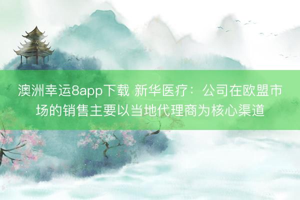 澳洲幸運8app下載 新華醫(yī)療：公司在歐盟市場的銷售主要以當?shù)卮砩虨楹诵那?></p><a href=