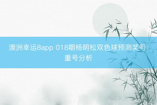 澳洲幸運(yùn)8app 018期楊明松雙色球預(yù)測獎(jiǎng)號(hào)：重號(hào)分析