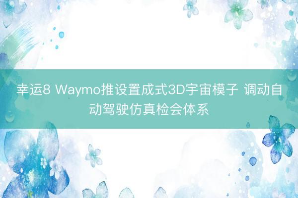 幸運8 Waymo推設置成式3D宇宙模子 調(diào)動自動駕駛仿真檢會體系