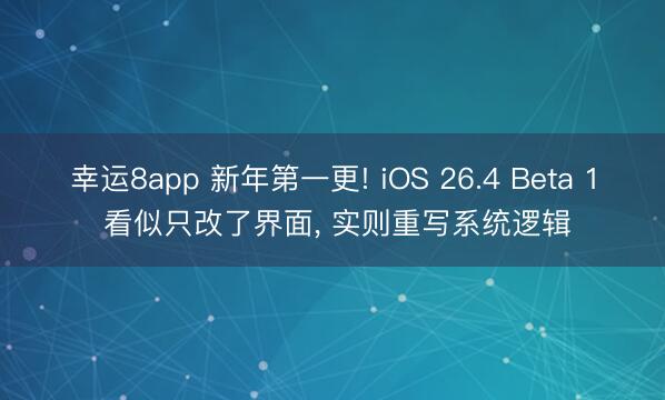 幸運8app 新年第一更! iOS 26.4 Beta 1 看似只改了界面, 實則重寫系統邏輯