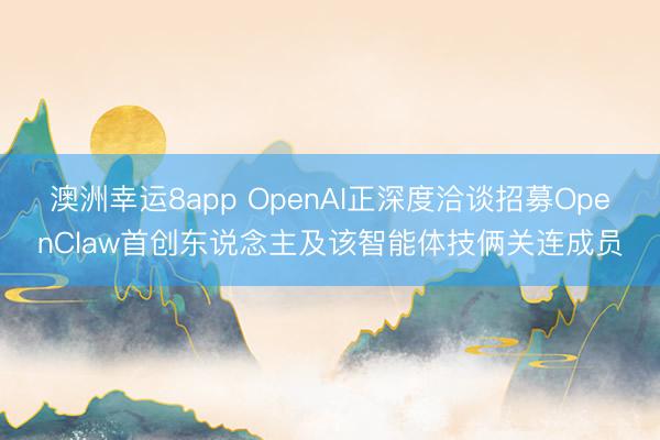 澳洲幸運(yùn)8app OpenAI正深度洽談?wù)心糘penClaw首創(chuàng)東說念主及該智能體技倆關(guān)連成員